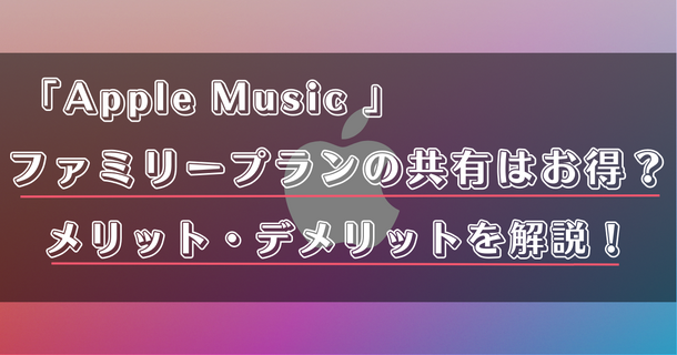 Apple Musicのファミリープランのメリット・デメリットは？登録方法やファミリー共有のやり方を徹底解説！
