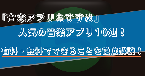音楽アプリのおすすめ比較ランキング10選！有料・無料でできることや選び方を徹底解説！