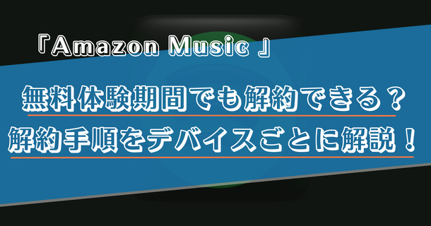 Amazon Music Unlimitedの解約(退会)手順は？スマホ・PCなどデバイスごとに詳しく解説！