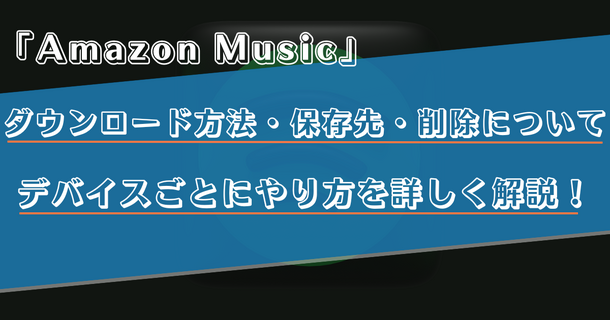 Amazon Musicで曲をダウンロードする方法は？保存先や削除方法をiPhone・Android・PC別で解説