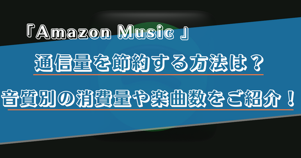 Amazon Musicの通信量を音質別に解説！節約する方法や楽曲数をご紹介！