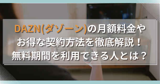 DAZN(ダゾーン)の月額料金やお得な契約方法を徹底解説！無料期間を利用できる人とは？