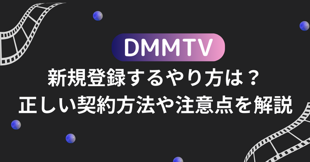 DMMTVに新規登録するやり方は？正しい契約方法や注意点を解説