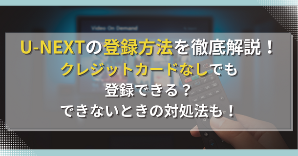 U-NEXT(ユーネクスト)に無料で登録する方法を徹底解説！入会する時の注意点は？