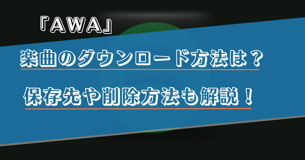AWAの楽曲のダウンロード方法は？保存先や削除方法も解説！