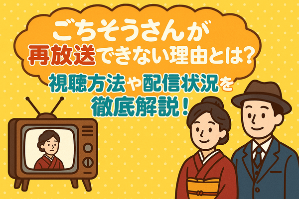 ごちそうさんが再放送できない理由とは？視聴方法や配信状況を徹底解説！