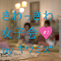 「きわっきわ女子会」