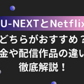 U-NEXTとNetflixどっちがいい？月額料金や配信作品の違いを徹底比較！