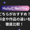 HuluとNetflixはどちらがおすすめ？料金や作品の違いを徹底比較！