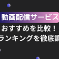 2025年動画配信サービスのおすすめ18社を比較！人気サービスを徹底調査！