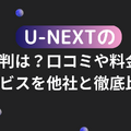 U-NEXTの口コミ評判！メリット・デメリットを徹底解説！