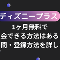 ディズニープラスを1ヶ月無料で入会できる方法はある？無料期間・登録方法を詳しく解説
