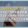 ABEMAプレミアムの口コミ・評判からわかるメリット・デメリットを徹底調査！他の動画配信サービスと比較