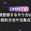 DMMTVに新規登録するやり方は？正しい契約方法や注意点を解説
