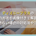 ディズニープラスの解約方法を画像付きで解説！解約できない場合の対処法や注意点も