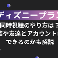 ディズニープラスでの同時視聴のやり方は？家族や友達とアカウント共有できるのかも解説