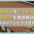 Netflixをテレビで見る方法を徹底解説！おすすめのテレビや注意点は？