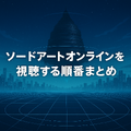 ソードアートオンライン(SAO)を見る順番は？｜漫画の時系列やあらすじ・見どころを解説！