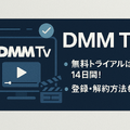 DMMTVの無料トライアルは14日間！登録・解約方法も解説！