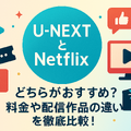 U-NEXTとNetflixどっちがいい？月額料金や配信作品の違いを徹底比較！