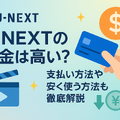 U-NEXTの料金は高い？支払い方法や安く使う方法も徹底解説