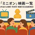 ミニオン映画一覧｜全作品の公開順・時系列・視聴方法を徹底解説！