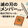 鬼滅の刃の柱メンバーとは？全柱の名前・プロフィール・強さ・稽古編まとめ