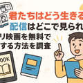 『君たちはどう生きるか』の配信はどこで見られる？ジブリ映画を無料で視聴する方法を調査