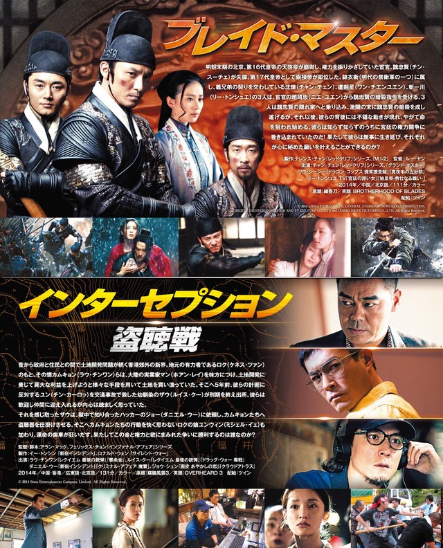 『ブレイド・マスター』(C)2014 CHINA FILM CO., LTD, CENTRAL STUDIO OF NEWS REELS PRODUCTION, BEIJING DACHUCHANGGE FILM AND TV CULTURE CO., LTD and COMBO DRIVE PICTURES CO., LTD. All Rights Reserved.　 『インターセプション ー盗聴戦ー』(C)2014 Bona Entertainment Company Limited All Rights Reserved.