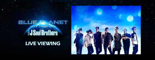 （拡大）ライブビューイング決定！「三代目 J Soul Brothers LIVE TOUR 2015 “BLUE PLANET”」