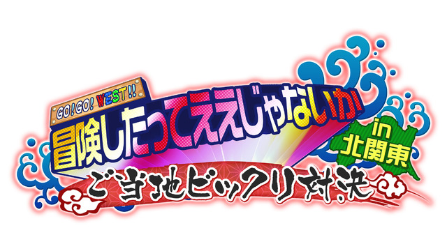 GO！GO！WEST!!冒険したってええじゃないか～ご当地ビックリ対決 in 北関東～」
