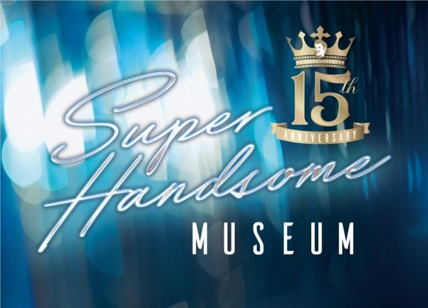 15 th Anniversary SUPER HANDSOME MUSEUM