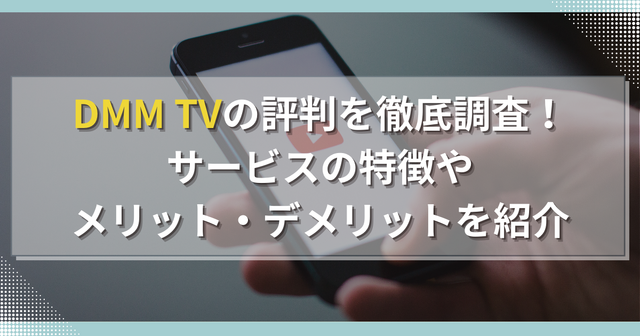 DMM TVの評判・口コミを徹底調査！サービスの特徴やメリット・デメリットを解説