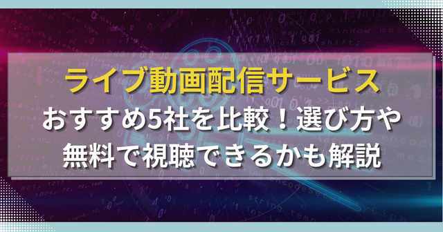 ライブ動画配信サービスおすすめ5社を比較！選び方や無料で視聴できるかも解説