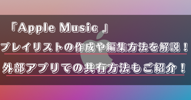 Apple Musicのプレイリストの共有方法は？作成・編集方法を詳しく解説！