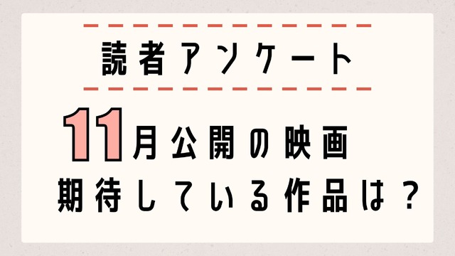 【読者アンケート】11月公開映画で期待している作品は？