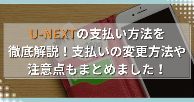 U-NEXTの支払い方法を徹底解説！支払いの変更方法や注意点もまとめました！