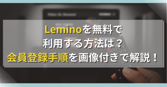 Leminoを無料で利用する方法は？会員登録手順を画像付きで解説！