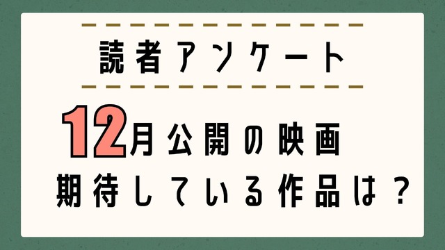 【読者アンケート】12月公開映画で期待している作品は？〆切は11月25日