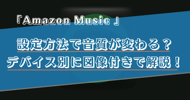 Amazon Musicの設定で音質が変わる？デバイスごとの設定方法を画像付きで解説！