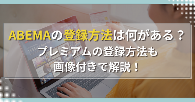 ABEMAの登録方法は何がある？プレミアムの登録方法も画像付きで解説！