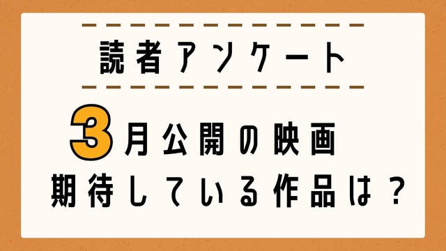 【読者アンケート】3月公開映画で期待している作品は？
