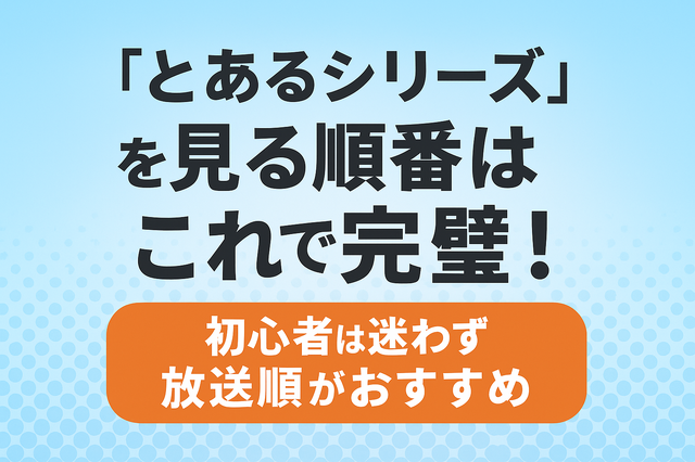 『とあるシリーズ』を見る順番はこれで完璧！初心者は迷わず放送順がおすすめ