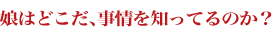娘はどこだ、事情を知ってるのか？