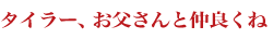 タイラー、お父さんと仲良くね
