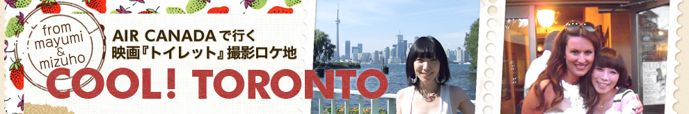 エア・カナダで行く　映画『トイレット』撮影ロケ地「COOL! TORONTO」