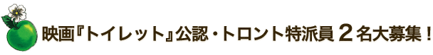 映画『トイレット』公認・トロント特派員２名大募集