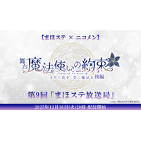 【まほステ × ニコメン】舞台『魔法使いの約束』生放送 第9回「まほステ放送局」が、12月16日(火)20時～キャスト生出演でニコ生配が信決定