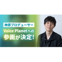 神原大地氏がプロデューサーとしてVoice Planet（ボイスプラネット）へ参画。さらなる声を使った活動の可能性拡大に期待。