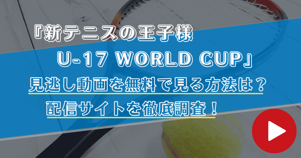 アニメ「新テニスの王子様 U-17 WORLD CUP(3期)」の見逃し動画を全話無料で見る方法！配信サイトを徹底調査